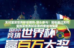支付宝买世界杯彩票吗-放心参与！简析通过支付宝购买世界杯彩票的便捷与安全