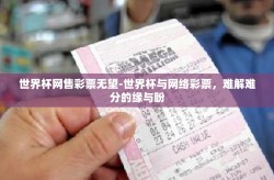 世界杯网售彩票无望-世界杯与网络彩票，难解难分的缘与盼