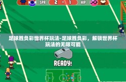 足球胜负彩世界杯玩法-足球胜负彩，解锁世界杯玩法的无限可能
