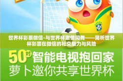 世界杯彩票微信-与世界杯激情同舞——简析世界杯彩票在微信的社交魅力与风险