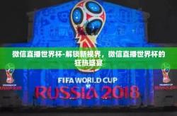微信直播世界杯-解锁新视界，微信直播世界杯的狂热盛宴