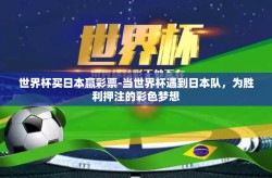 世界杯买日本赢彩票-当世界杯遇到日本队，为胜利押注的彩色梦想