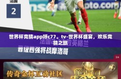 世界杯竞猜app呼c77。tv-世界杯盛宴，欢乐竞猜之旅