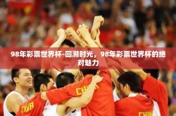 98年彩票世界杯-回溯时光，98年彩票世界杯的绝对魅力