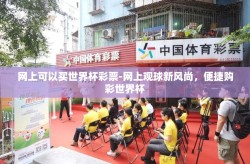 网上可以买世界杯彩票-网上观球新风尚，便捷购彩世界杯