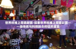 世界杯线上竞猜彩票-探索世界杯线上竞猜彩票——当传统与科技融合的狂欢盛宴