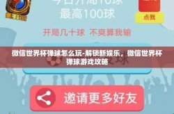 微信世界杯弹球怎么玩-解锁新娱乐，微信世界杯弹球游戏攻略