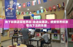 线下彩票店买世界杯-走进实体店，感受世界杯激情与下注的乐趣