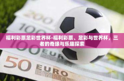 福利彩票足彩世界杯-福利彩票、足彩与世界杯，三者的奇缘与乐趣探索