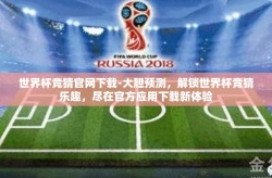 世界杯竞猜官网下载-大胆预测，解锁世界杯竞猜乐趣，尽在官方应用下载新体验