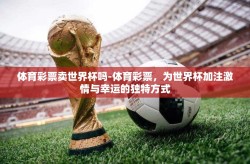 体育彩票卖世界杯吗-体育彩票，为世界杯加注激情与幸运的独特方式