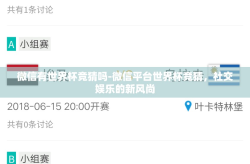 微信有世界杯竞猜吗-微信平台世界杯竞猜，社交娱乐的新风尚