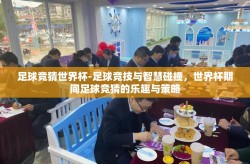 足球竞猜世界杯-足球竞技与智慧碰撞，世界杯期间足球竞猜的乐趣与策略