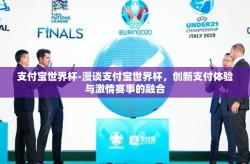 支付宝世界杯-漫谈支付宝世界杯，创新支付体验与激情赛事的融合