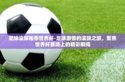 足球滚球推荐世界杯-足球激情的滚球之旅，聚焦世界杯赛场上的精彩瞬间