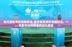 支付宝世界杯竞猜投注-支付宝世界杯竞猜投注，一场数字时代的全民娱乐盛宴