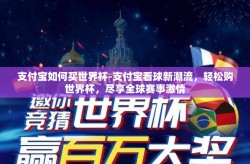 支付宝如何买世界杯-支付宝看球新潮流，轻松购世界杯，尽享全球赛事激情