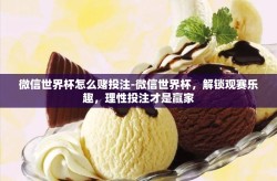 微信世界杯怎么赌投注-微信世界杯，解锁观赛乐趣，理性投注才是赢家