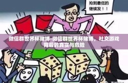 微信群世界杯赌博-微信群世界杯赌博，社交游戏背后的真实与危险
