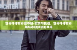 世界杯体育彩票夺冠-激情与机遇，世界杯体育彩票与夺冠梦想的共鸣