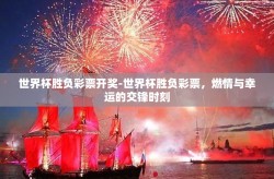 世界杯胜负彩票开奖-世界杯胜负彩票，燃情与幸运的交锋时刻
