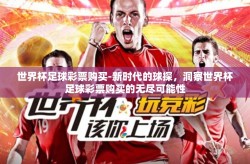 世界杯足球彩票购买-新时代的球探，洞察世界杯足球彩票购买的无尽可能性