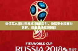 微信怎么投注世界杯-智能指引，微信安全观赛世界杯，远离非法赌博陷阱