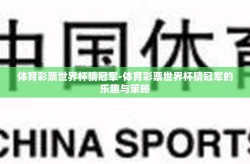 体育彩票世界杯猜冠军-体育彩票世界杯猜冠军的乐趣与策略