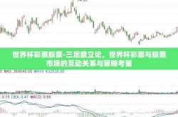 世界杯彩票股票-三足鼎立论，世界杯彩票与股票市场的互动关系与策略考量