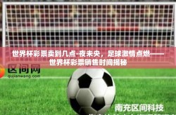 世界杯彩票卖到几点-夜未央，足球激情点燃——世界杯彩票销售时间揭秘