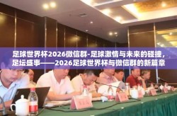 足球世界杯2026微信群-足球激情与未来的碰撞，足坛盛事——2026足球世界杯与微信群的新篇章