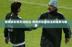 世界杯彩票无法投注-世界杯彩票投注的迷思与破解