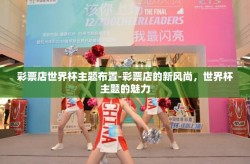 彩票店世界杯主题布置-彩票店的新风尚，世界杯主题的魅力