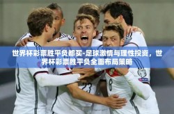 世界杯彩票胜平负都买-足球激情与理性投资，世界杯彩票胜平负全面布局策略