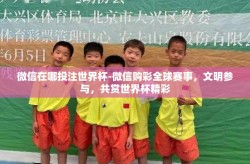 微信在哪投注世界杯-微信购彩全球赛事，文明参与，共赏世界杯精彩