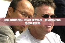 微信直播世界杯-微信直播世界杯，数字时代的体育狂欢新篇章