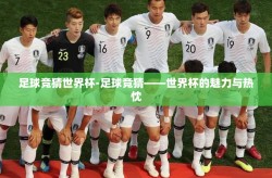 足球竞猜世界杯-足球竞猜——世界杯的魅力与热忱