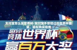 支付宝怎么买世界杯-支付宝不想错过的世界杯盛宴，轻松购买指南