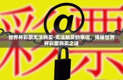 世界杯彩票无法购买-无法触及的幸运，揭秘世界杯彩票购买之谜