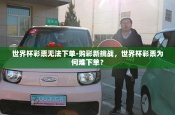 世界杯彩票无法下单-购彩新挑战，世界杯彩票为何难下单？