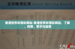 香港世界杯博彩网站-香港世界杯博彩网站，了解、利弊、警示与监管