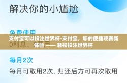 支付宝可以投注世界杯-支付宝，您的便捷观赛新体验 —— 轻松投注世界杯
