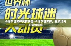 卡塔尔世界杯竞猜头像-卡塔尔世界杯，竞技场外的竞猜盛宴