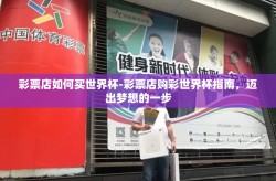 彩票店如何买世界杯-彩票店购彩世界杯指南，迈出梦想的一步