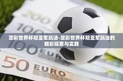 足彩世界杯冠亚军玩法-足彩世界杯冠亚军玩法的精彩探索与实践