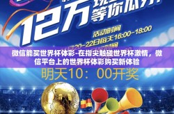 微信能买世界杯体彩-在指尖触碰世界杯激情，微信平台上的世界杯体彩购买新体验