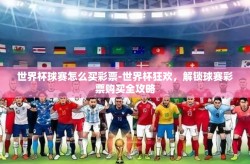 世界杯球赛怎么买彩票-世界杯狂欢，解锁球赛彩票购买全攻略