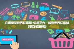 在哪里买世界杯滚球-优质平台，解锁世界杯滚球购买的新体验