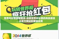 世界杯彩票跟哪里买-探索世界杯彩票的购买途径，从官方网站到便捷应用