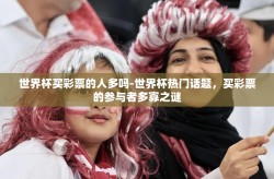 世界杯买彩票的人多吗-世界杯热门话题，买彩票的参与者多寡之谜